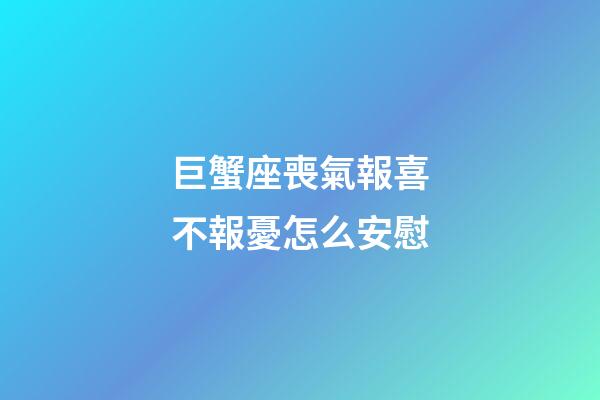 巨蟹座喪氣報喜不報憂怎么安慰-第1張-星座運勢-玄機派