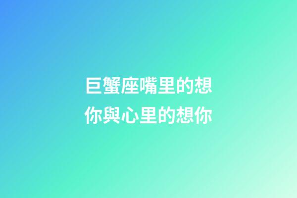 巨蟹座嘴里的想你與心里的想你-第1張-星座運勢-玄機派