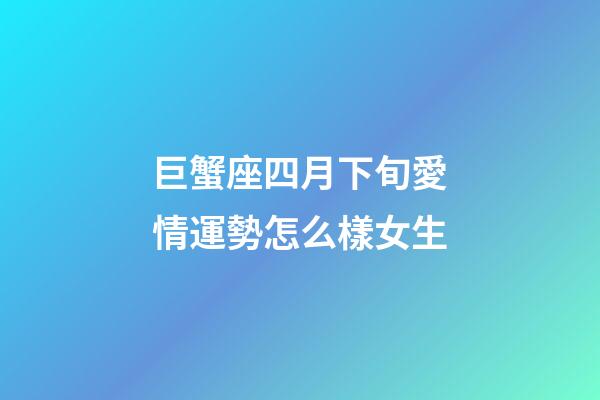 巨蟹座四月下旬愛情運勢怎么樣女生-第1張-星座運勢-玄機派