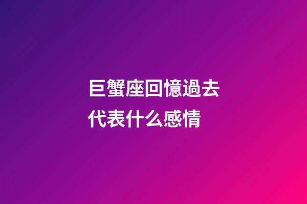 巨蟹座回憶過去代表什么感情-第1張-星座運勢-玄機派