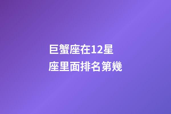 巨蟹座在12星座里面排名第幾-第1張-星座運勢-玄機派