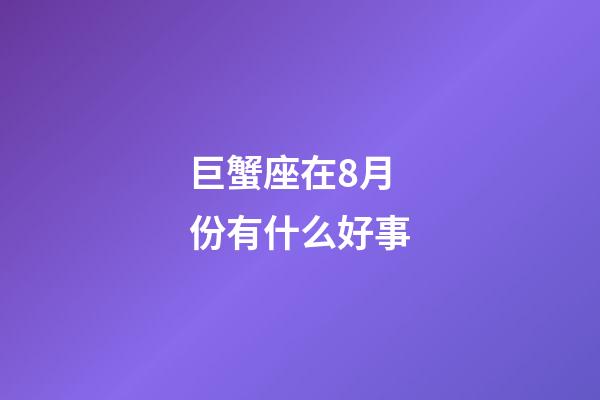 巨蟹座在8月份有什么好事-第1張-星座運勢-玄機派