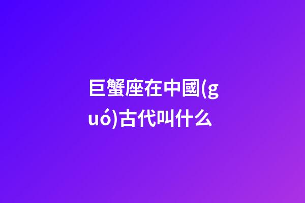 巨蟹座在中國(guó)古代叫什么