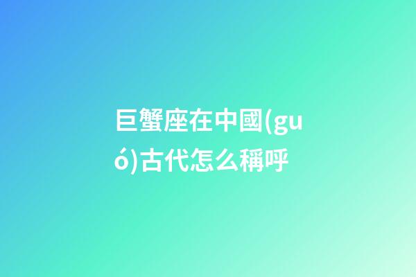 巨蟹座在中國(guó)古代怎么稱呼