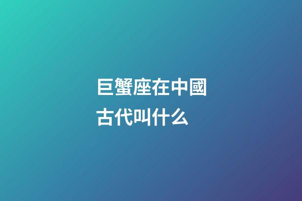 巨蟹座在中國古代叫什么