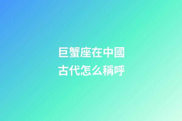 巨蟹座在中國古代怎么稱呼