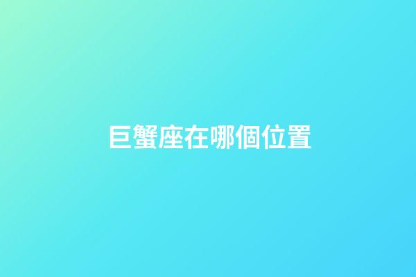 巨蟹座在哪個位置-第1張-星座運勢-玄機派