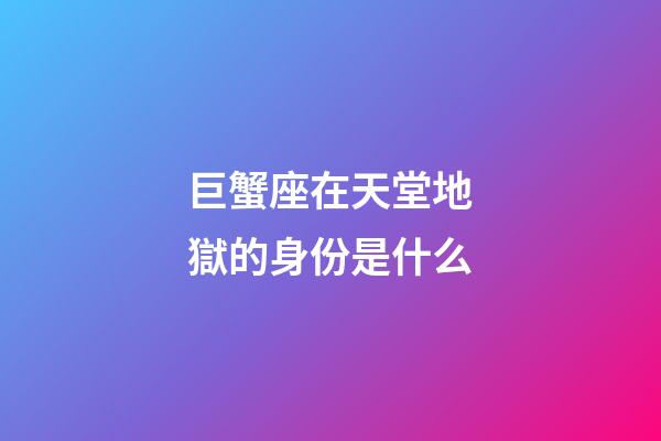 巨蟹座在天堂地獄的身份是什么-第1張-星座運(yùn)勢(shì)-玄機(jī)派