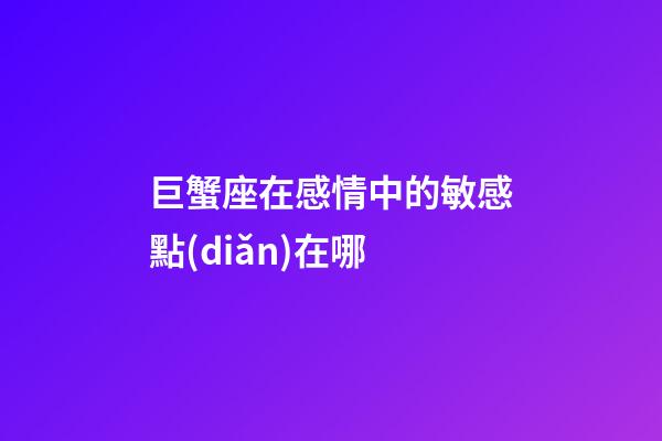 巨蟹座在感情中的敏感點(diǎn)在哪
