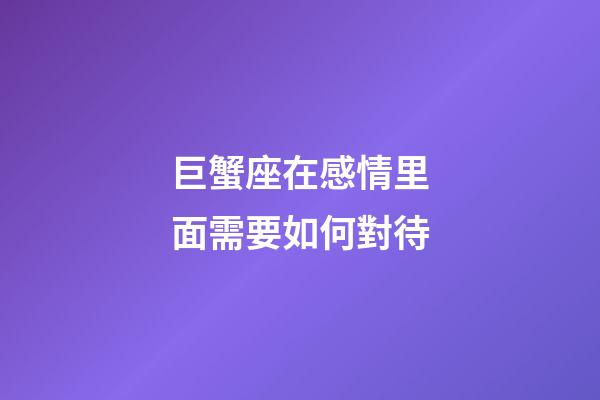 巨蟹座在感情里面需要如何對待-第1張-星座運勢-玄機派