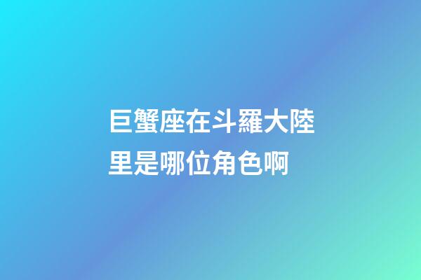 巨蟹座在斗羅大陸里是哪位角色啊