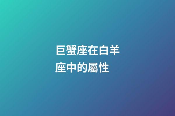 巨蟹座在白羊座中的屬性-第1張-星座運勢-玄機派