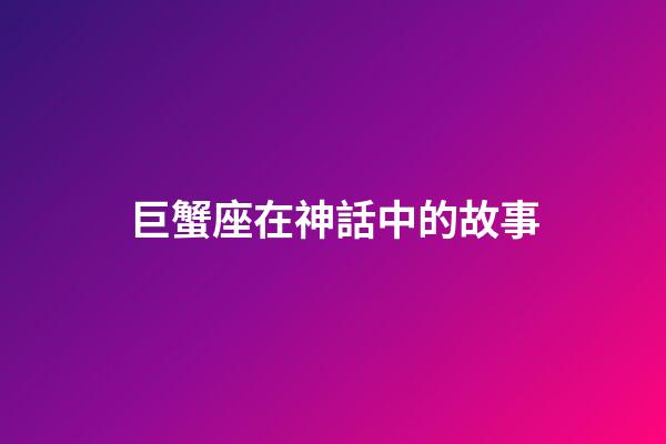 巨蟹座在神話中的故事-第1張-星座運勢-玄機派