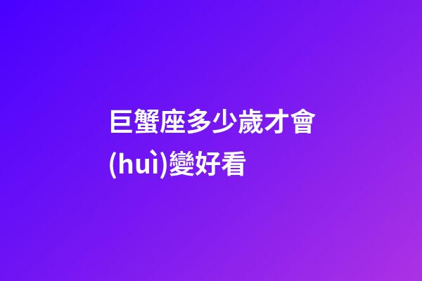 巨蟹座多少歲才會(huì)變好看-第1張-星座運(yùn)勢-玄機(jī)派