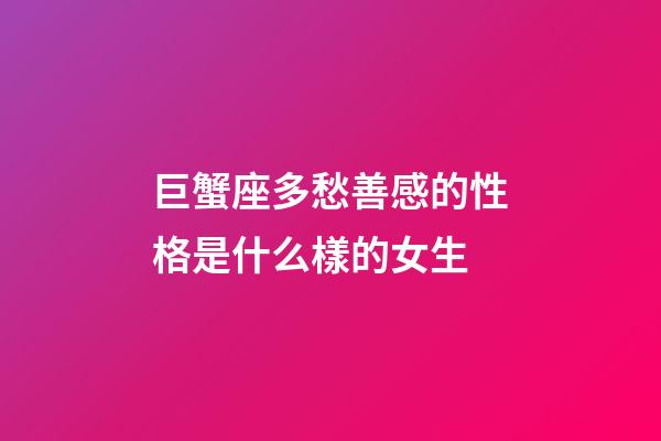 巨蟹座多愁善感的性格是什么樣的女生-第1張-星座運勢-玄機派