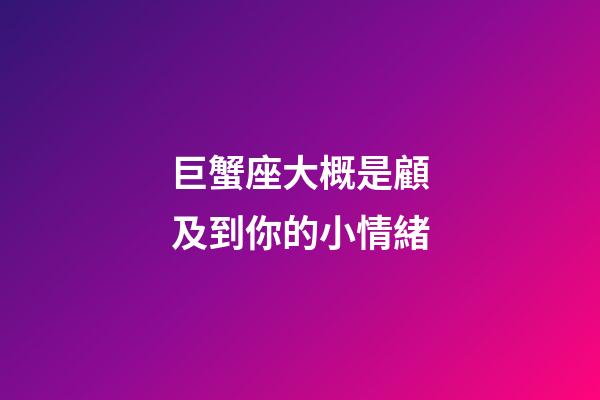 巨蟹座大概是顧及到你的小情緒-第1張-星座運勢-玄機派
