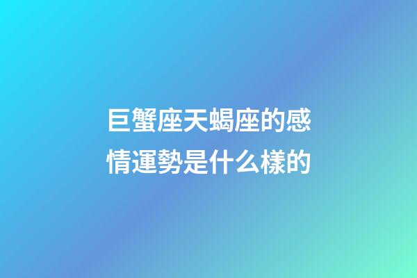 巨蟹座天蝎座的感情運勢是什么樣的-第1張-星座運勢-玄機派