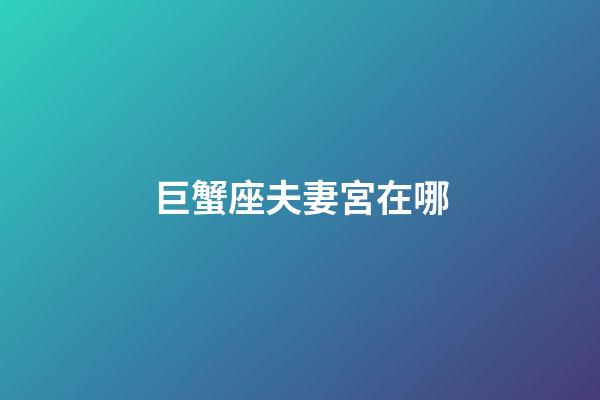 巨蟹座夫妻宮在哪-第1張-星座運(yùn)勢(shì)-玄機(jī)派