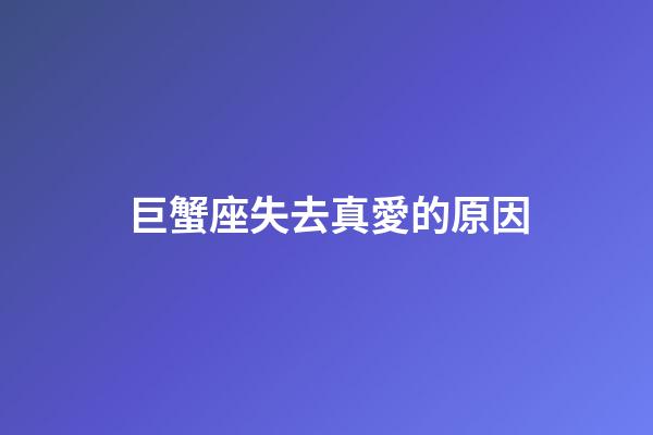 巨蟹座失去真愛的原因-第1張-星座運勢-玄機派