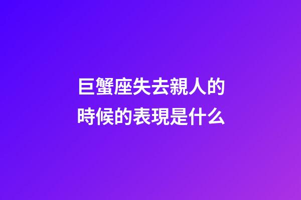 巨蟹座失去親人的時候的表現是什么