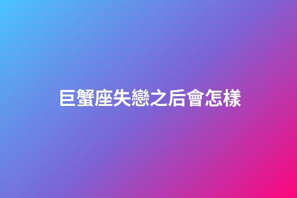 巨蟹座失戀之后會怎樣-第1張-星座運勢-玄機派