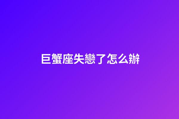 巨蟹座失戀了怎么辦-第1張-星座運(yùn)勢(shì)-玄機(jī)派