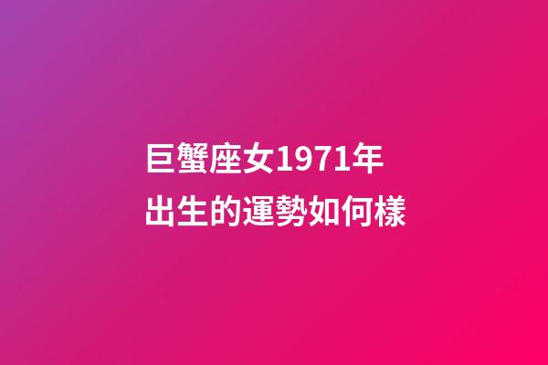 巨蟹座女1971年出生的運勢如何樣-第1張-星座運勢-玄機派