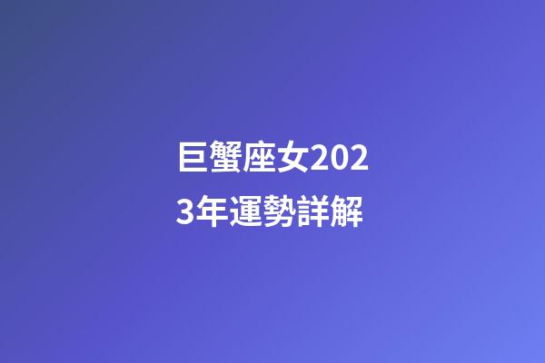 巨蟹座女2023年運勢詳解-第1張-星座運勢-玄機派