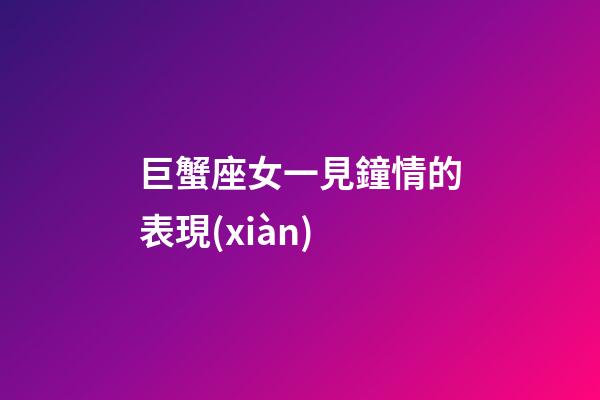 巨蟹座女一見鐘情的表現(xiàn)