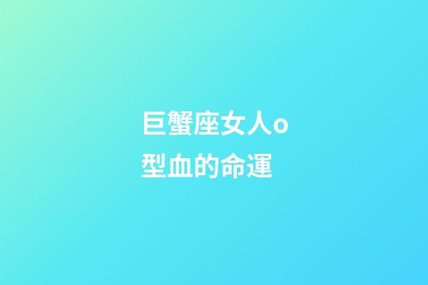 巨蟹座女人o型血的命運-第1張-星座運勢-玄機派