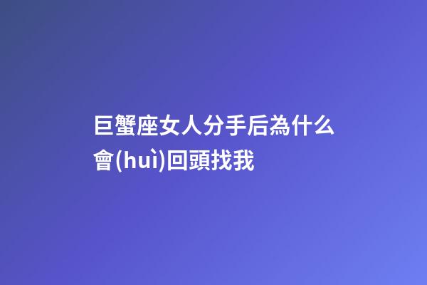巨蟹座女人分手后為什么會(huì)回頭找我-第1張-星座運(yùn)勢(shì)-玄機(jī)派