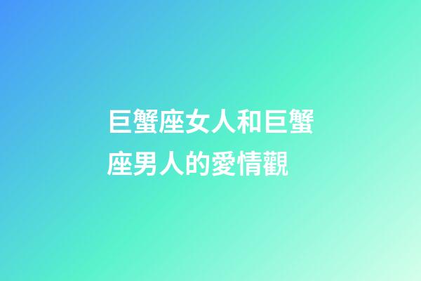 巨蟹座女人和巨蟹座男人的愛情觀-第1張-星座運勢-玄機派