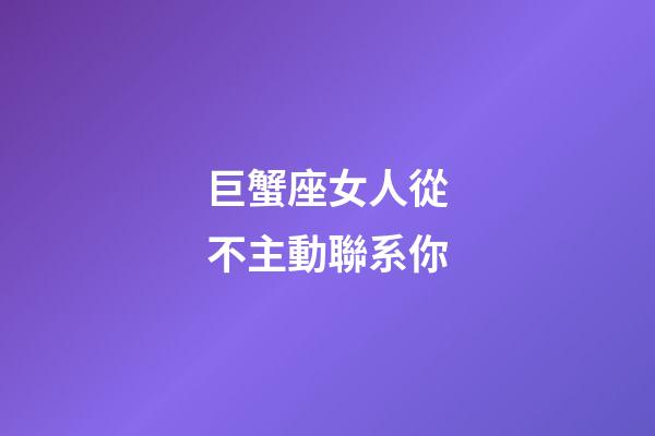 巨蟹座女人從不主動聯系你-第1張-星座運勢-玄機派