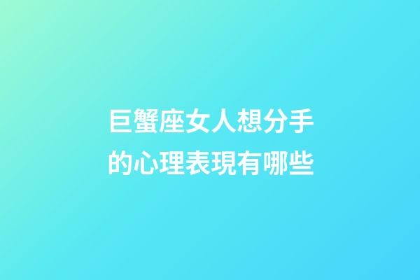 巨蟹座女人想分手的心理表現有哪些-第1張-星座運勢-玄機派