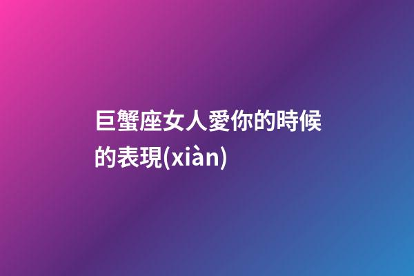 巨蟹座女人愛你的時候的表現(xiàn)-第1張-星座運(yùn)勢-玄機(jī)派
