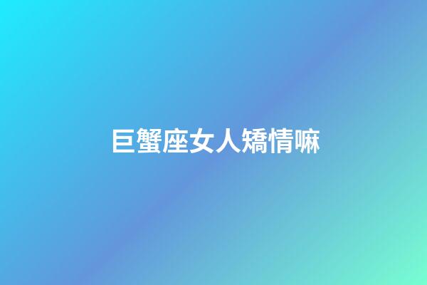 巨蟹座女人矯情嘛-第1張-星座運勢-玄機派