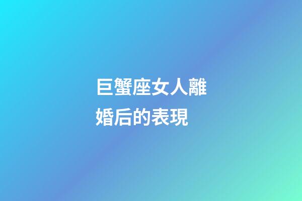 巨蟹座女人離婚后的表現-第1張-星座運勢-玄機派
