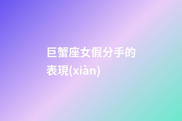 巨蟹座女假分手的表現(xiàn)-第1張-星座運(yùn)勢(shì)-玄機(jī)派