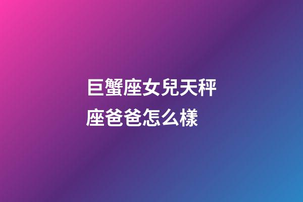 巨蟹座女兒天秤座爸爸怎么樣
