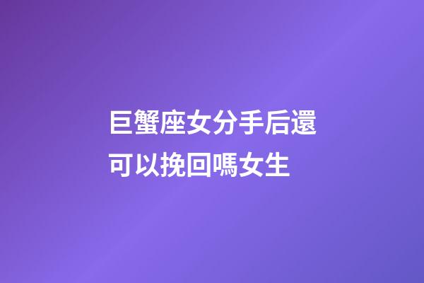 巨蟹座女分手后還可以挽回嗎女生-第1張-星座運(yùn)勢(shì)-玄機(jī)派