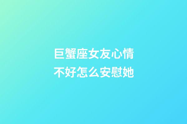 巨蟹座女友心情不好怎么安慰她-第1張-星座運(yùn)勢-玄機(jī)派
