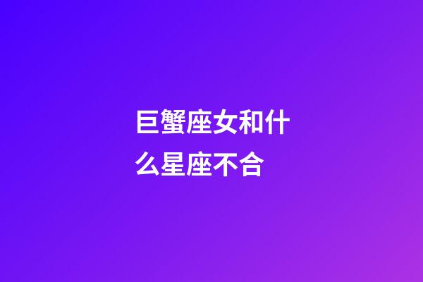 巨蟹座女和什么星座不合-第1張-星座運勢-玄機派