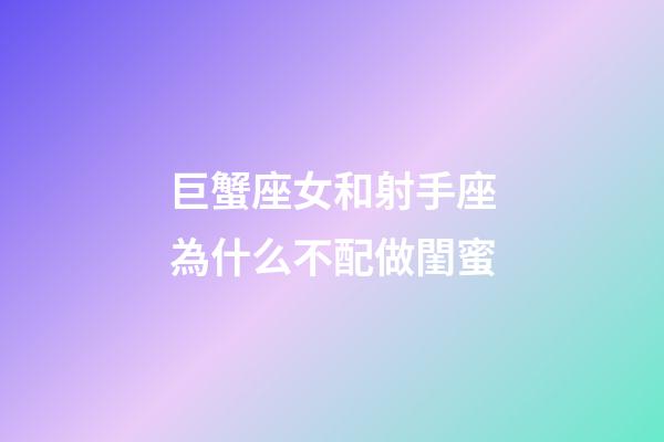 巨蟹座女和射手座為什么不配做閨蜜-第1張-星座運勢-玄機派