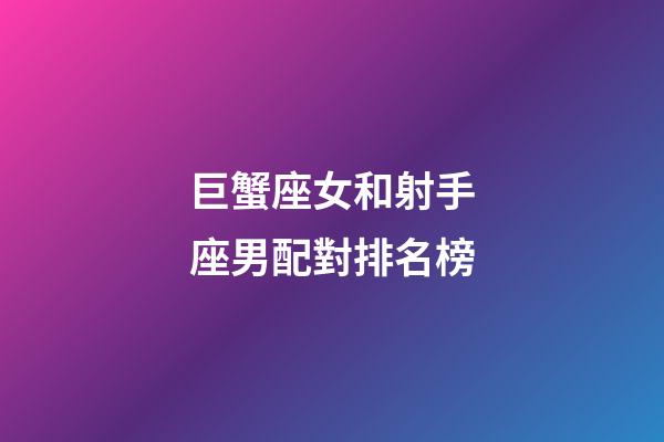 巨蟹座女和射手座男配對排名榜