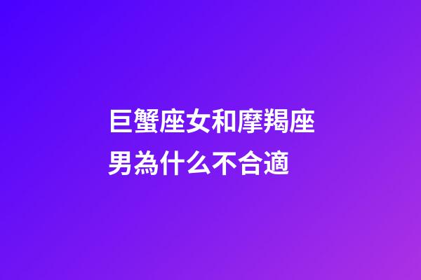 巨蟹座女和摩羯座男為什么不合適-第1張-星座運(yùn)勢-玄機(jī)派