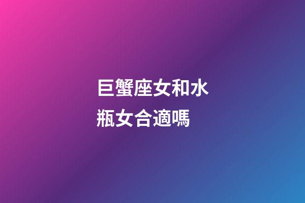 巨蟹座女和水瓶女合適嗎-第1張-星座運(yùn)勢(shì)-玄機(jī)派