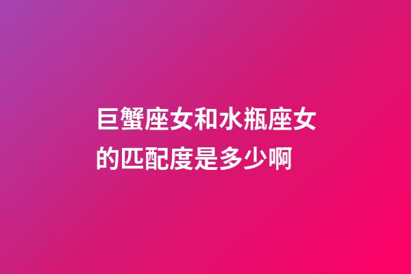 巨蟹座女和水瓶座女的匹配度是多少啊-第1張-星座運勢-玄機派