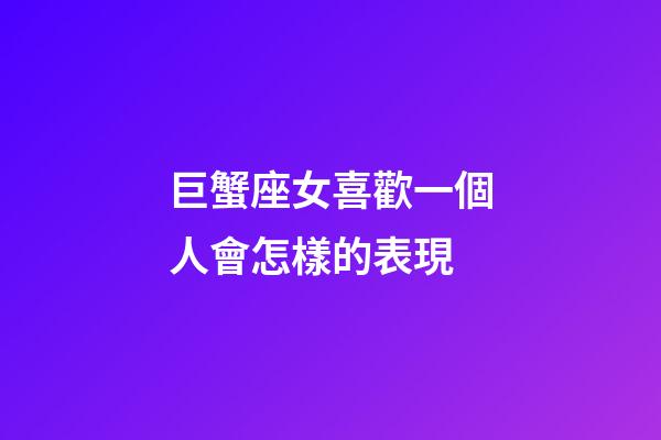 巨蟹座女喜歡一個人會怎樣的表現-第1張-星座運勢-玄機派