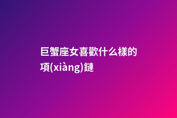 巨蟹座女喜歡什么樣的項(xiàng)鏈
