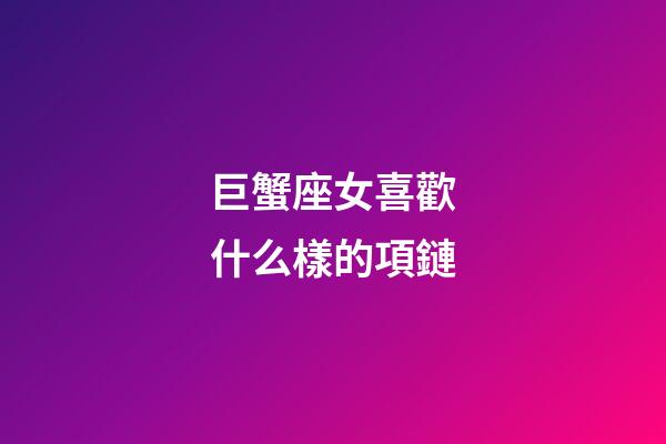 巨蟹座女喜歡什么樣的項鏈